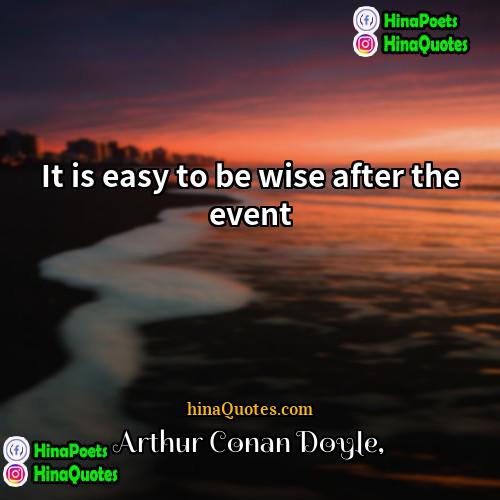 Arthur Conan Doyle Quotes | It is easy to be wise after